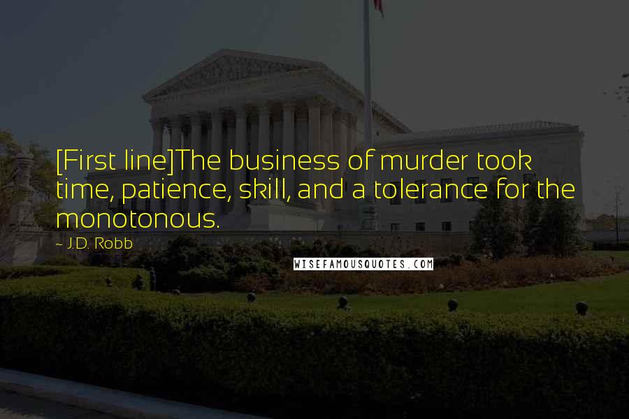 J.D. Robb Quotes: [First line]The business of murder took time, patience, skill, and a tolerance for the monotonous.