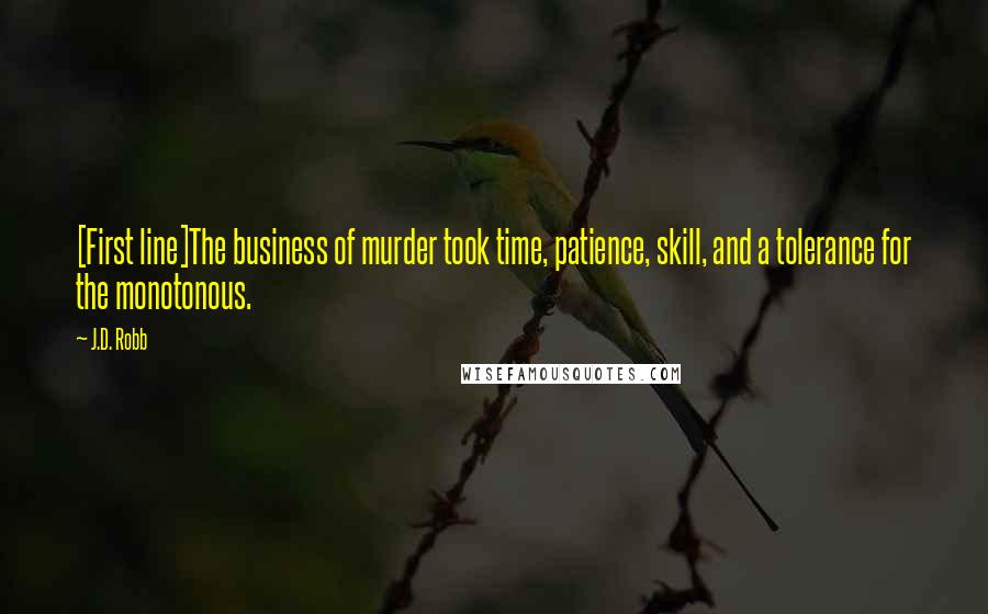 J.D. Robb Quotes: [First line]The business of murder took time, patience, skill, and a tolerance for the monotonous.