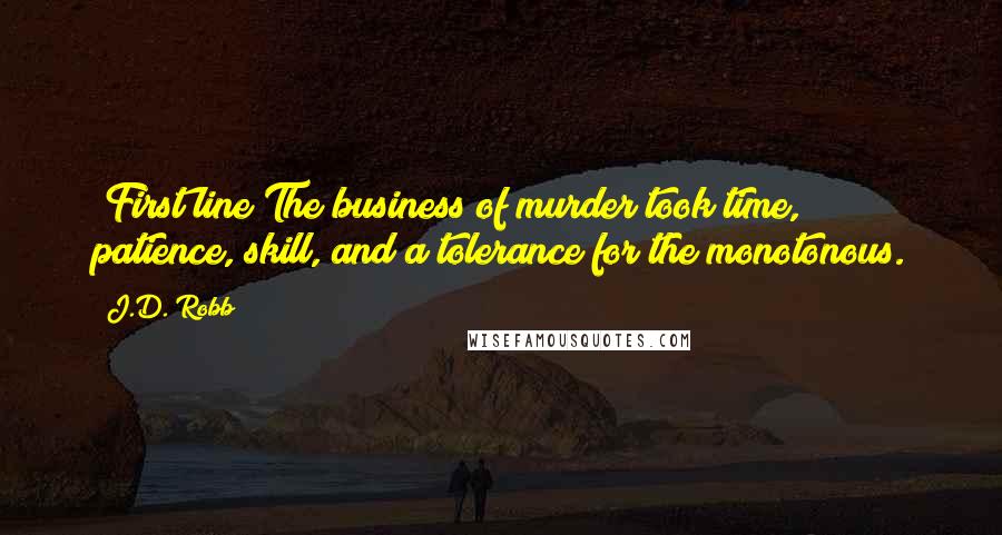 J.D. Robb Quotes: [First line]The business of murder took time, patience, skill, and a tolerance for the monotonous.