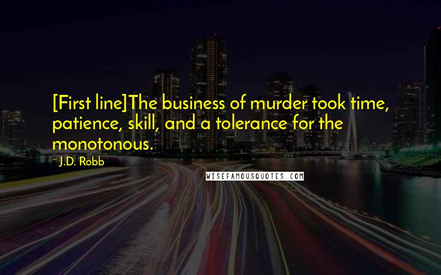 J.D. Robb Quotes: [First line]The business of murder took time, patience, skill, and a tolerance for the monotonous.