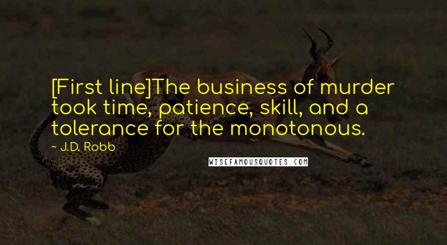 J.D. Robb Quotes: [First line]The business of murder took time, patience, skill, and a tolerance for the monotonous.