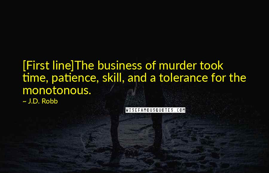 J.D. Robb Quotes: [First line]The business of murder took time, patience, skill, and a tolerance for the monotonous.