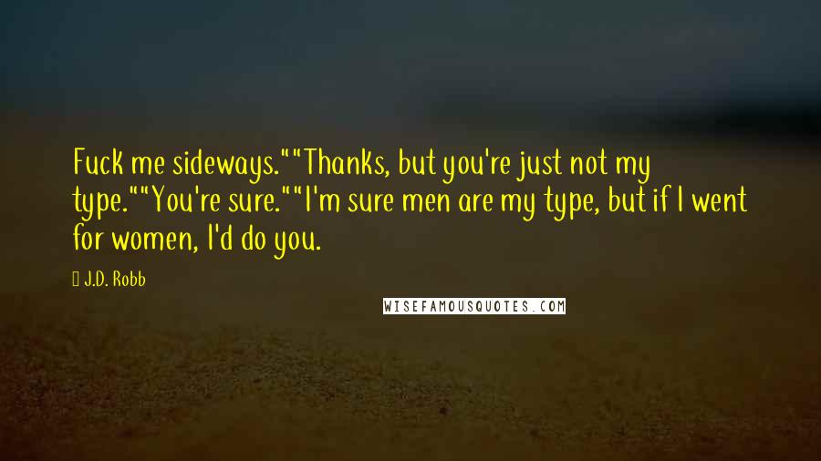 J.D. Robb Quotes: Fuck me sideways.""Thanks, but you're just not my type.""You're sure.""I'm sure men are my type, but if I went for women, I'd do you.