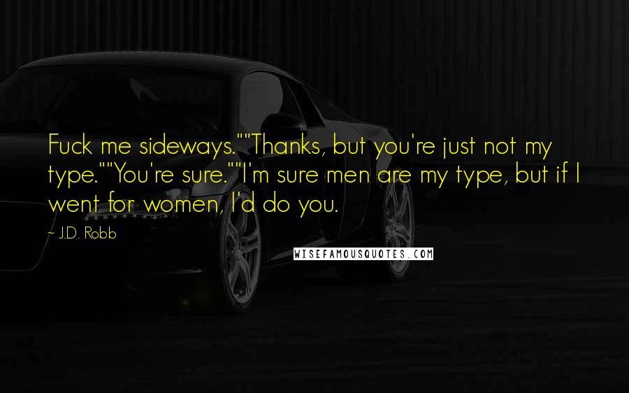 J.D. Robb Quotes: Fuck me sideways.""Thanks, but you're just not my type.""You're sure.""I'm sure men are my type, but if I went for women, I'd do you.