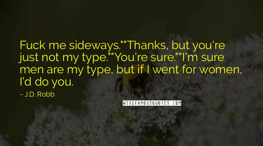 J.D. Robb Quotes: Fuck me sideways.""Thanks, but you're just not my type.""You're sure.""I'm sure men are my type, but if I went for women, I'd do you.