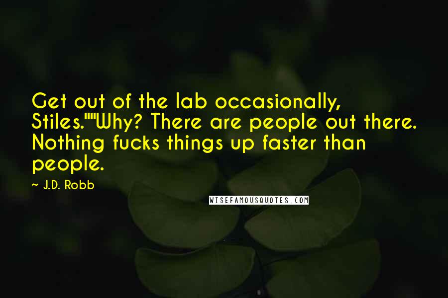 J.D. Robb Quotes: Get out of the lab occasionally, Stiles.""Why? There are people out there. Nothing fucks things up faster than people.