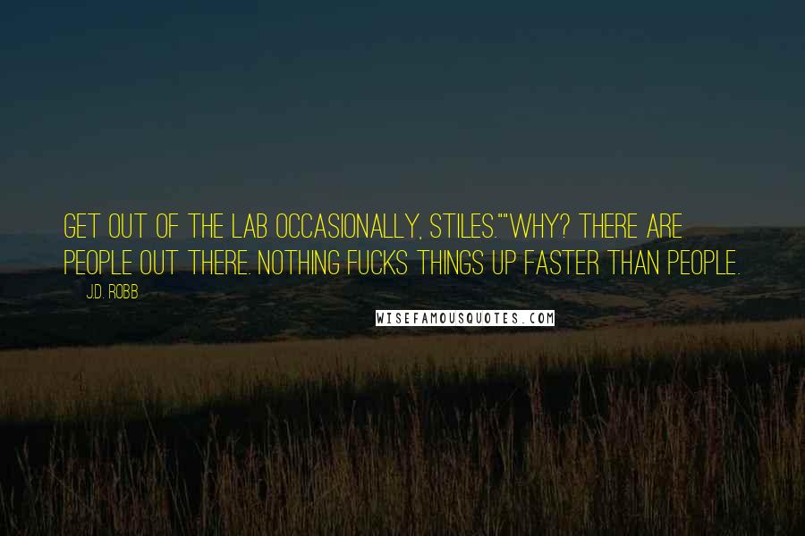 J.D. Robb Quotes: Get out of the lab occasionally, Stiles.""Why? There are people out there. Nothing fucks things up faster than people.