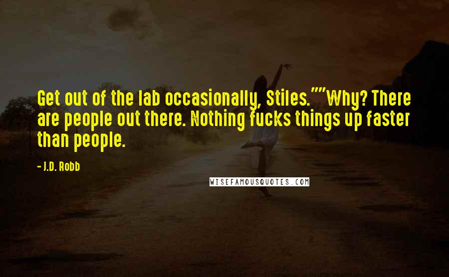 J.D. Robb Quotes: Get out of the lab occasionally, Stiles.""Why? There are people out there. Nothing fucks things up faster than people.