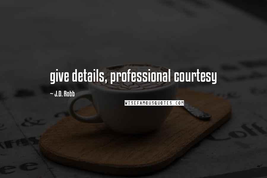 J.D. Robb Quotes: give details, professional courtesy