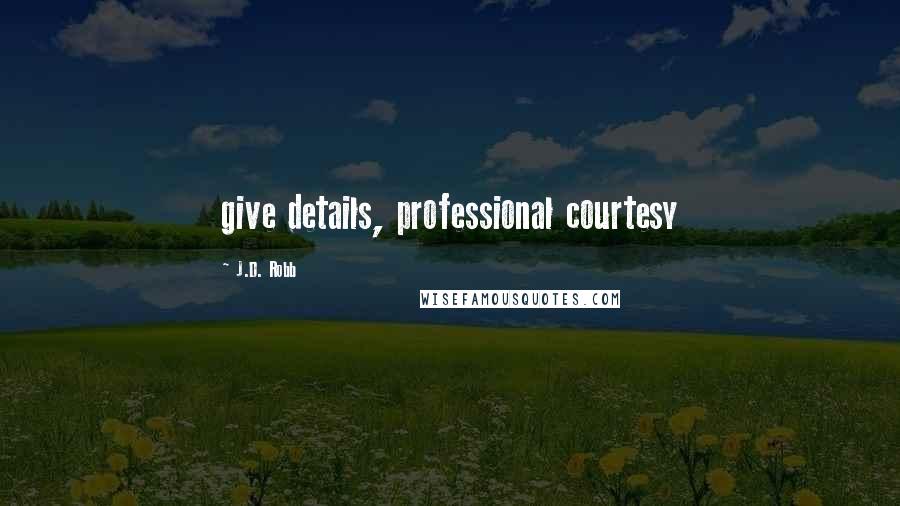 J.D. Robb Quotes: give details, professional courtesy