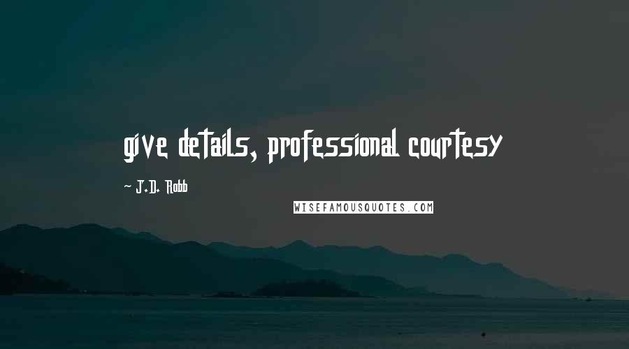 J.D. Robb Quotes: give details, professional courtesy