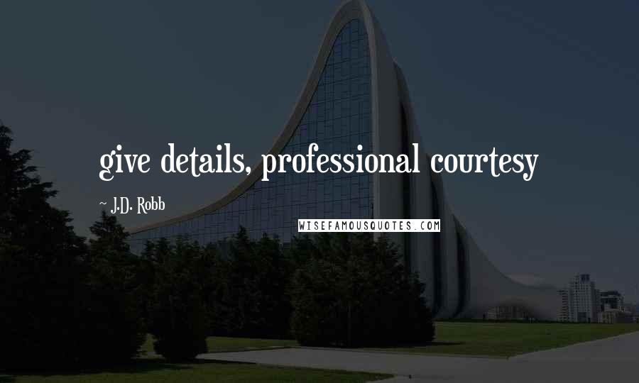 J.D. Robb Quotes: give details, professional courtesy