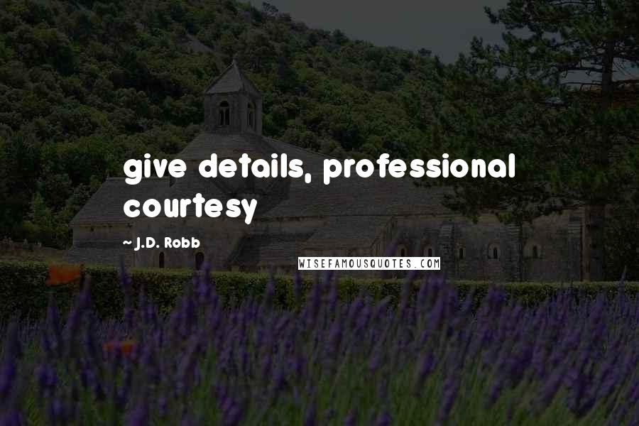 J.D. Robb Quotes: give details, professional courtesy