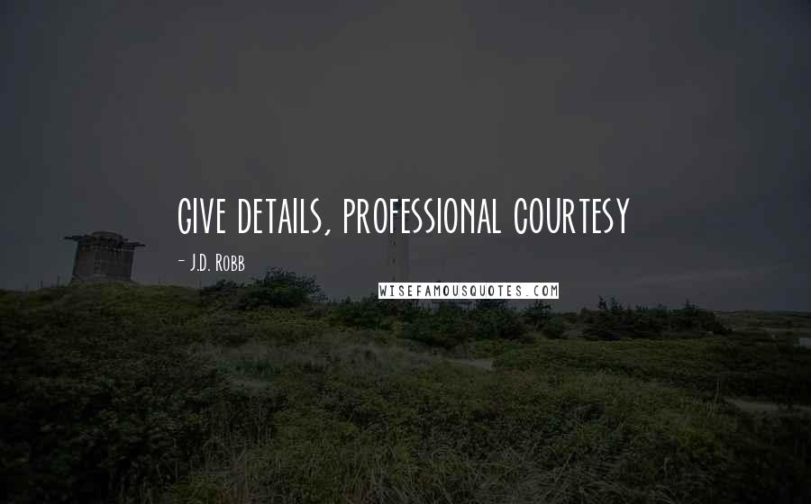 J.D. Robb Quotes: give details, professional courtesy