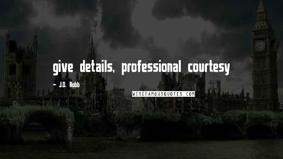 J.D. Robb Quotes: give details, professional courtesy