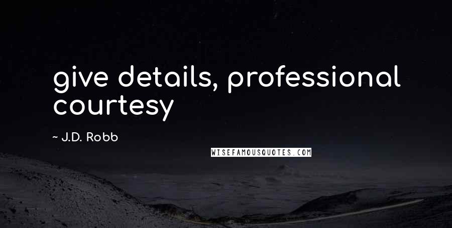 J.D. Robb Quotes: give details, professional courtesy