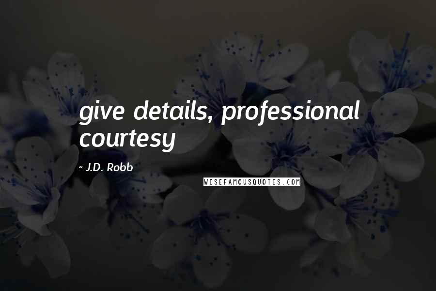 J.D. Robb Quotes: give details, professional courtesy