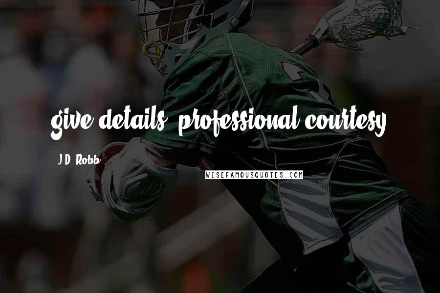 J.D. Robb Quotes: give details, professional courtesy