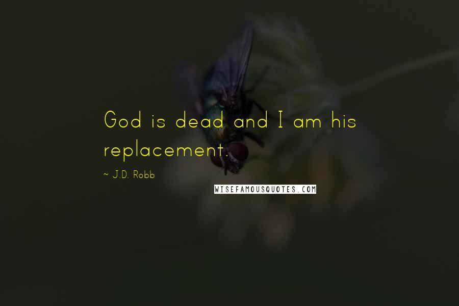 J.D. Robb Quotes: God is dead and I am his replacement.