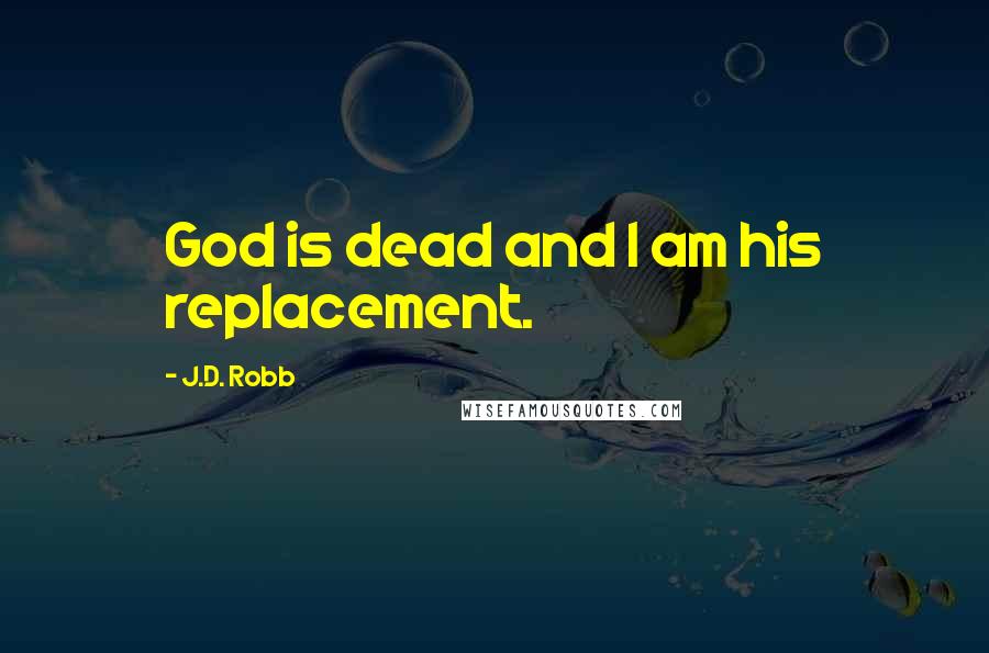 J.D. Robb Quotes: God is dead and I am his replacement.