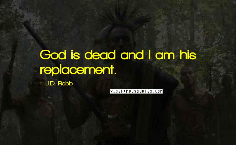 J.D. Robb Quotes: God is dead and I am his replacement.