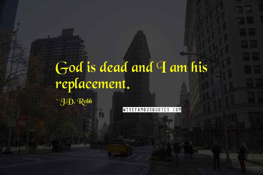 J.D. Robb Quotes: God is dead and I am his replacement.