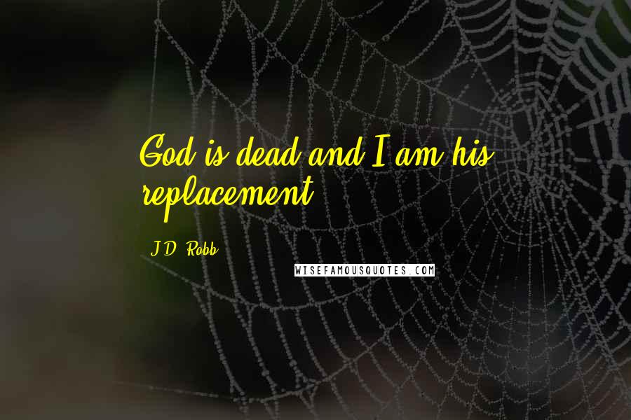 J.D. Robb Quotes: God is dead and I am his replacement.