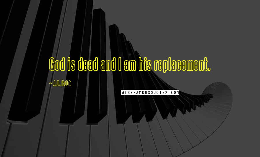 J.D. Robb Quotes: God is dead and I am his replacement.