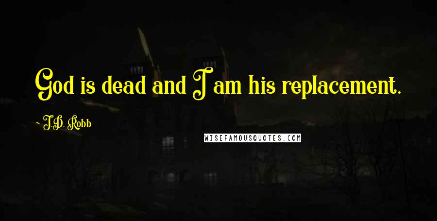 J.D. Robb Quotes: God is dead and I am his replacement.