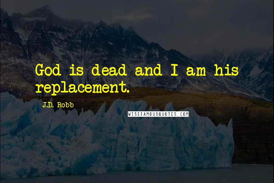 J.D. Robb Quotes: God is dead and I am his replacement.