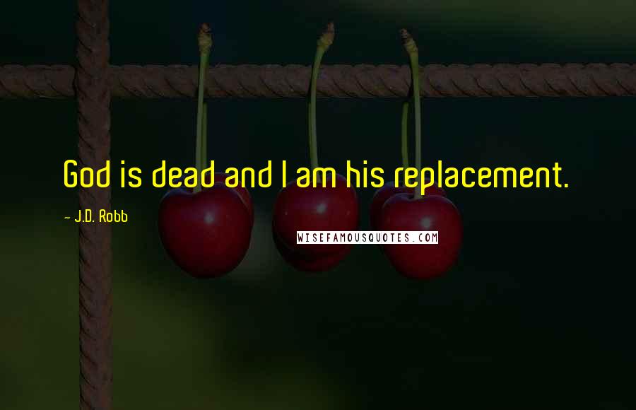 J.D. Robb Quotes: God is dead and I am his replacement.