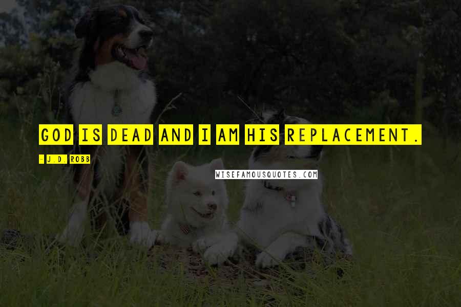 J.D. Robb Quotes: God is dead and I am his replacement.