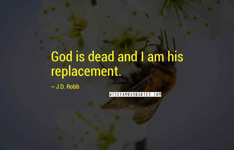 J.D. Robb Quotes: God is dead and I am his replacement.