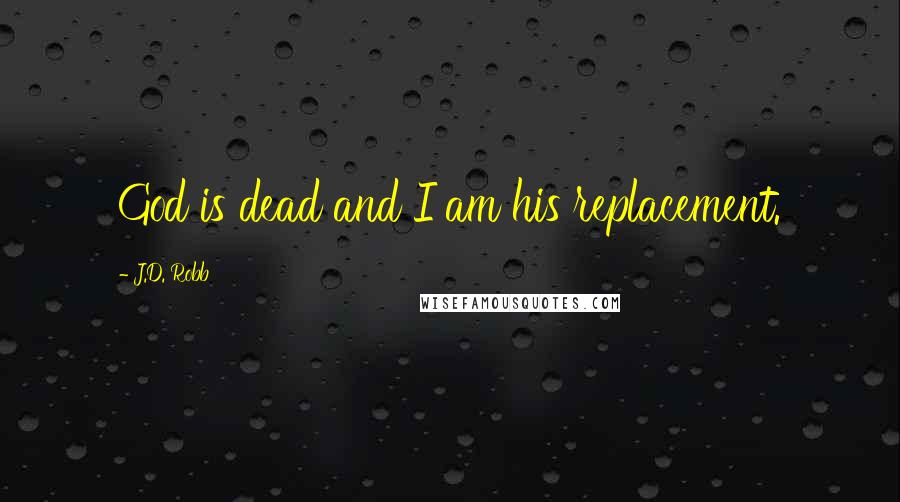 J.D. Robb Quotes: God is dead and I am his replacement.