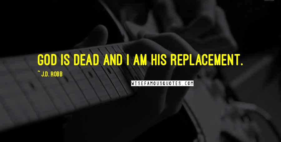 J.D. Robb Quotes: God is dead and I am his replacement.