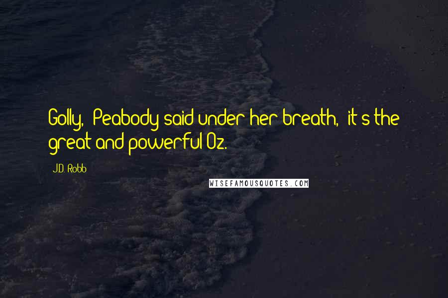J.D. Robb Quotes: Golly," Peabody said under her breath, "it's the great and powerful Oz.