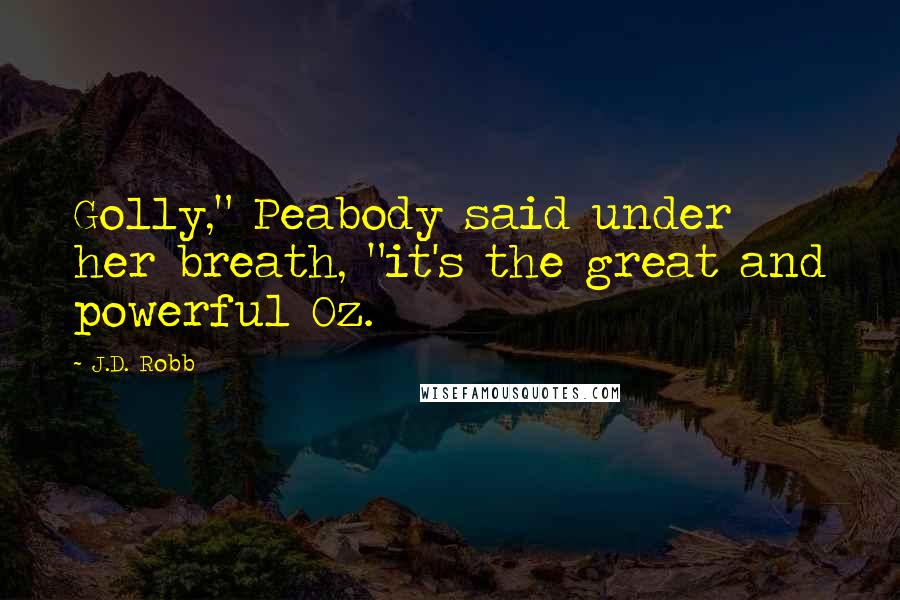 J.D. Robb Quotes: Golly," Peabody said under her breath, "it's the great and powerful Oz.