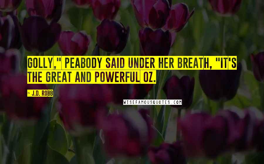 J.D. Robb Quotes: Golly," Peabody said under her breath, "it's the great and powerful Oz.