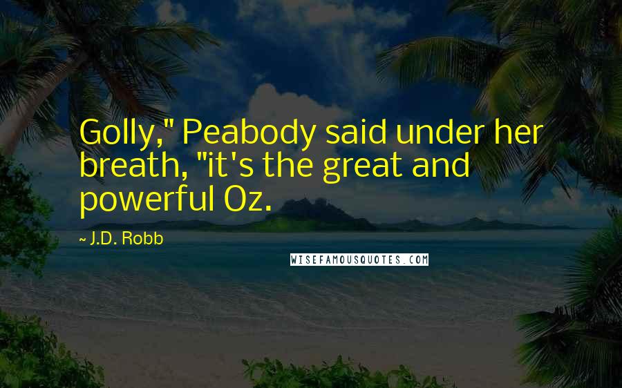 J.D. Robb Quotes: Golly," Peabody said under her breath, "it's the great and powerful Oz.