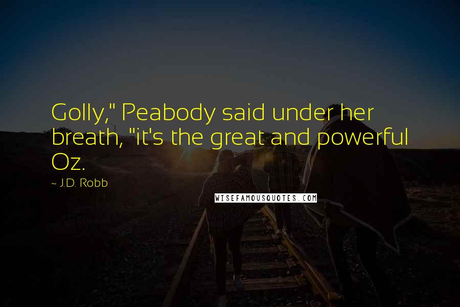 J.D. Robb Quotes: Golly," Peabody said under her breath, "it's the great and powerful Oz.
