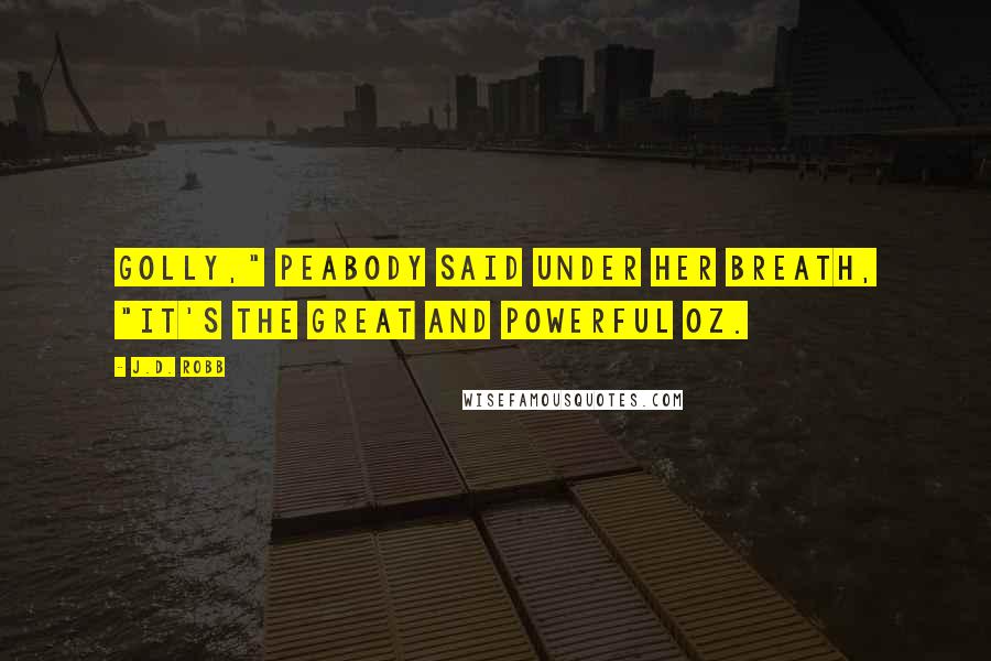 J.D. Robb Quotes: Golly," Peabody said under her breath, "it's the great and powerful Oz.