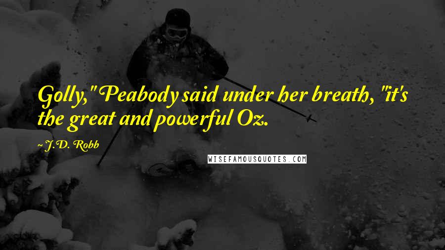 J.D. Robb Quotes: Golly," Peabody said under her breath, "it's the great and powerful Oz.