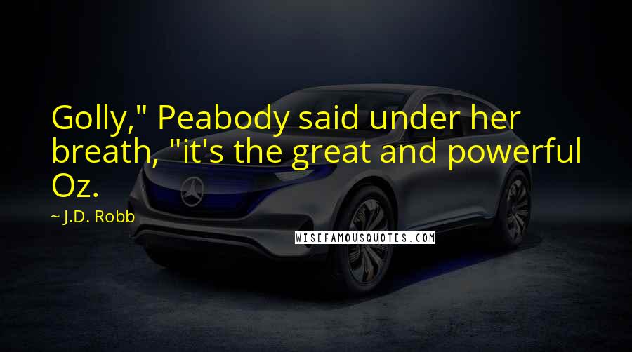 J.D. Robb Quotes: Golly," Peabody said under her breath, "it's the great and powerful Oz.