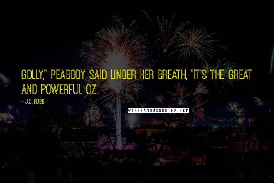 J.D. Robb Quotes: Golly," Peabody said under her breath, "it's the great and powerful Oz.