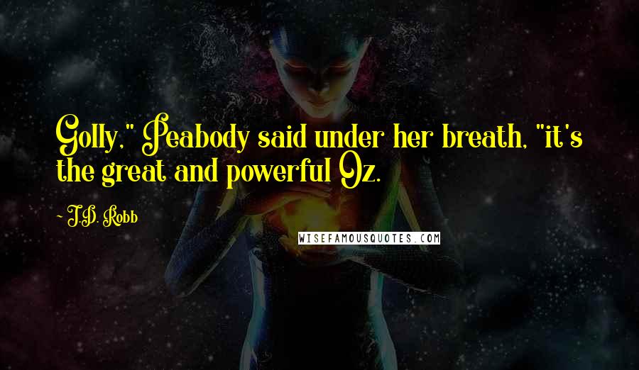 J.D. Robb Quotes: Golly," Peabody said under her breath, "it's the great and powerful Oz.