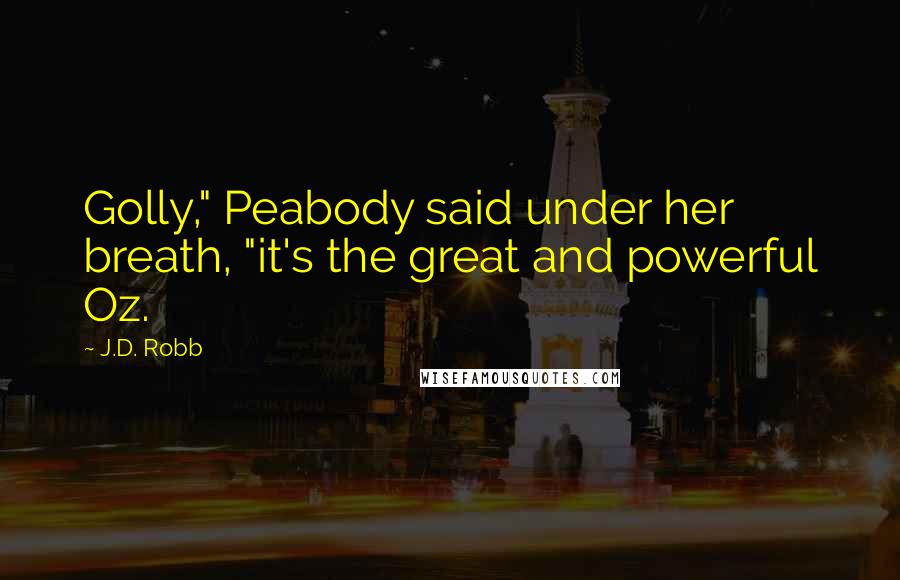 J.D. Robb Quotes: Golly," Peabody said under her breath, "it's the great and powerful Oz.
