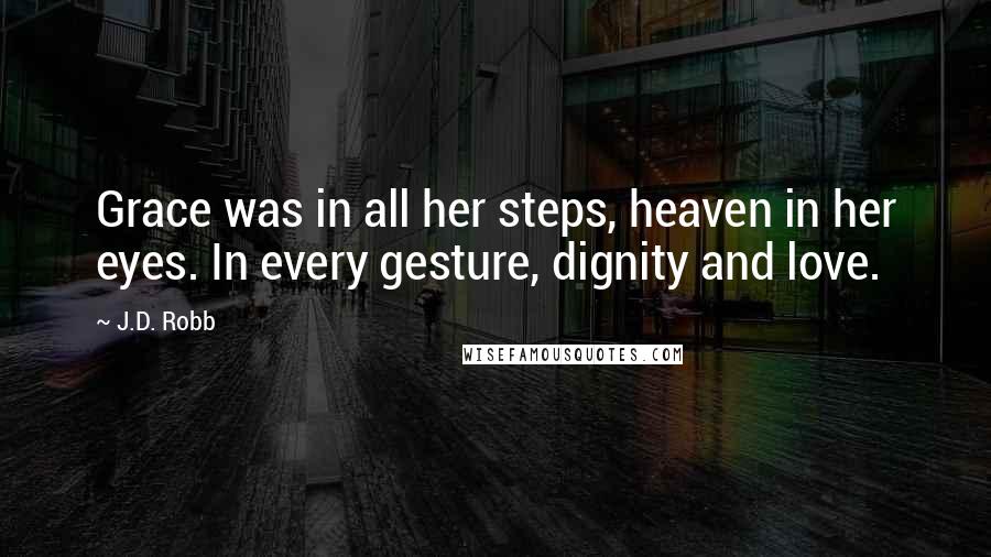 J.D. Robb Quotes: Grace was in all her steps, heaven in her eyes. In every gesture, dignity and love.