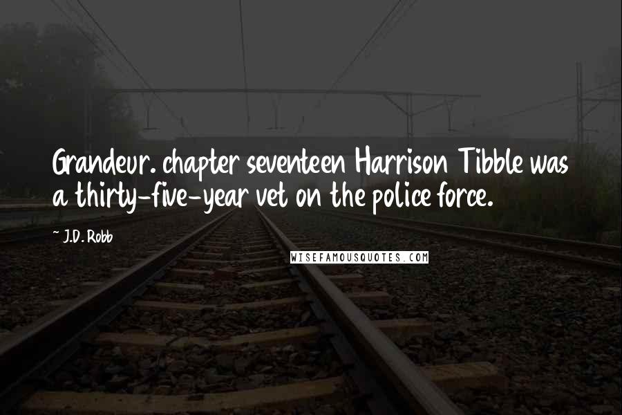 J.D. Robb Quotes: Grandeur. chapter seventeen Harrison Tibble was a thirty-five-year vet on the police force.