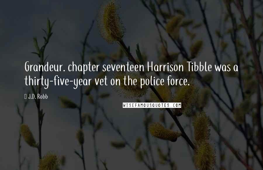 J.D. Robb Quotes: Grandeur. chapter seventeen Harrison Tibble was a thirty-five-year vet on the police force.