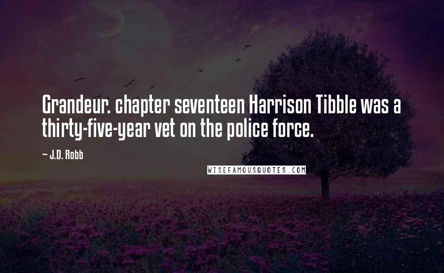 J.D. Robb Quotes: Grandeur. chapter seventeen Harrison Tibble was a thirty-five-year vet on the police force.